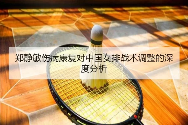 郑静敏伤病康复对中国女排战术调整的深度分析